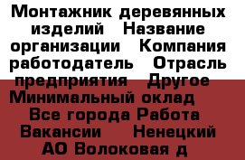 Монтажник деревянных изделий › Название организации ­ Компания-работодатель › Отрасль предприятия ­ Другое › Минимальный оклад ­ 1 - Все города Работа » Вакансии   . Ненецкий АО,Волоковая д.